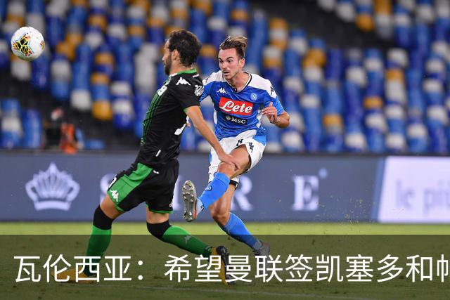 瓦伦西亚：希望曼联签凯塞多和帕乔，他们能在球队效力十年