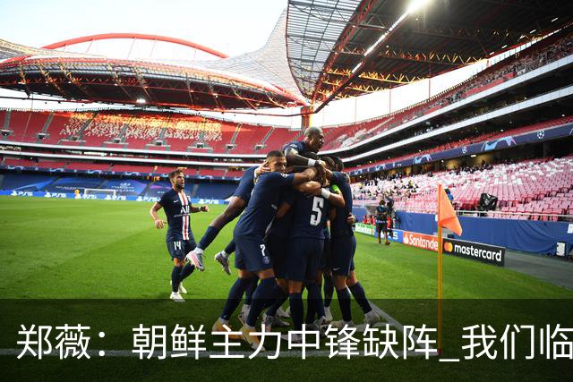 郑薇：朝鲜主力中锋缺阵 我们临时打小球战术